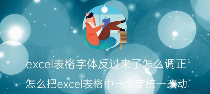 excel表格字体反过来了怎么调正 怎么把excel表格中一个字统一改动？